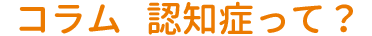 コラム 認知症って？